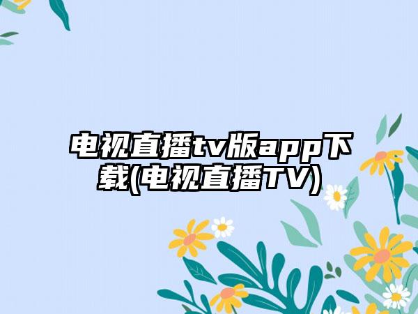 电视直播tv版app下载(电视直播TV)