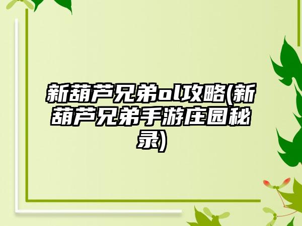 新葫芦兄弟ol攻略(新葫芦兄弟手游庄园秘录)