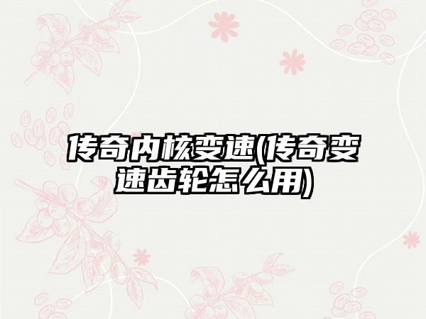 传奇内核变速(传奇变速齿轮怎么用)