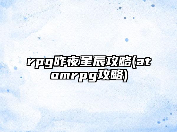 rpg昨夜星辰攻略(atomrpg攻略)