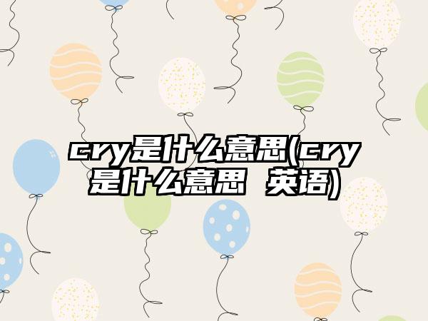 cry是什么意思(cry是什么意思 英语)