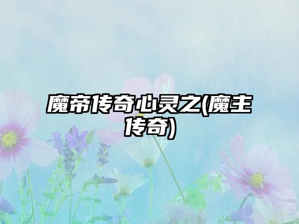 魔帝传奇心灵之(魔主传奇)