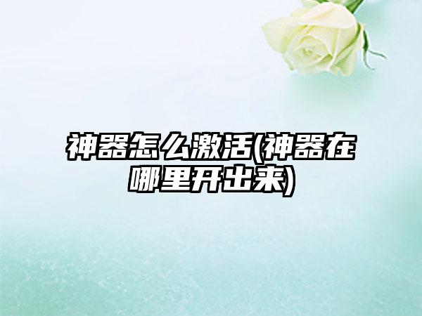 神器怎么激活(神器在哪里开出来)