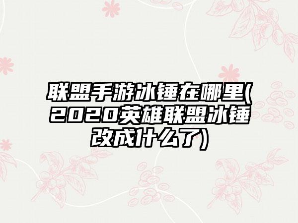 联盟手游冰锤在哪里(2020英雄联盟冰锤改成什么了)