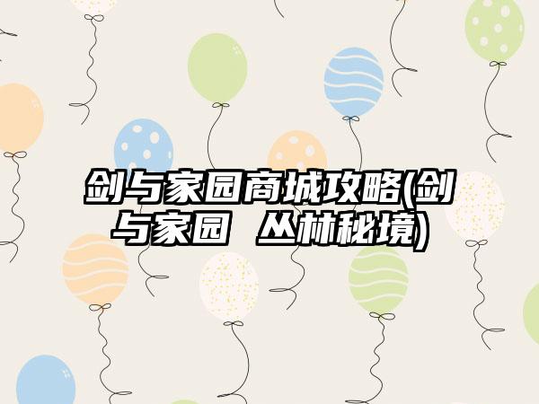 剑与家园商城攻略(剑与家园 丛林秘境)