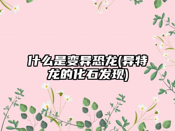 什么是变异恐龙(异特龙的化石发现)