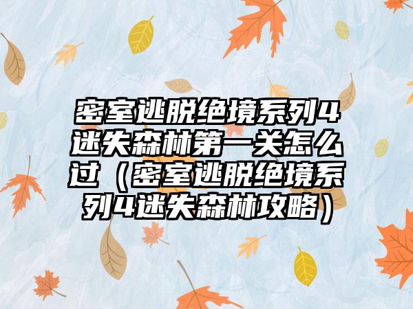 密室逃脱绝境系列4迷失森林第一关怎么过（密室逃脱绝境系列4迷失森林攻略）