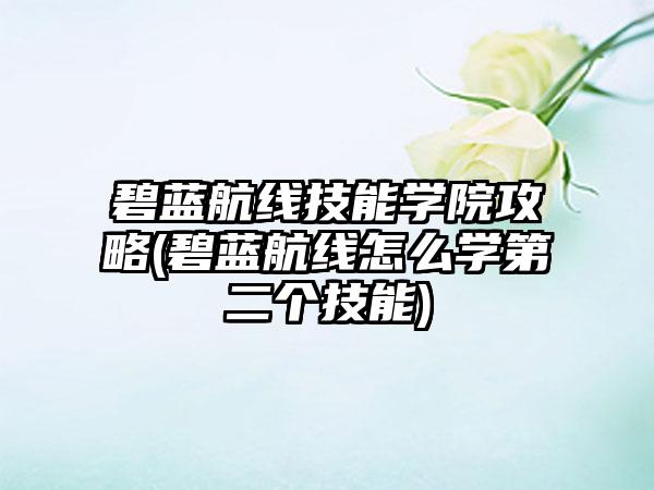 碧蓝航线技能学院攻略(碧蓝航线怎么学第二个技能)