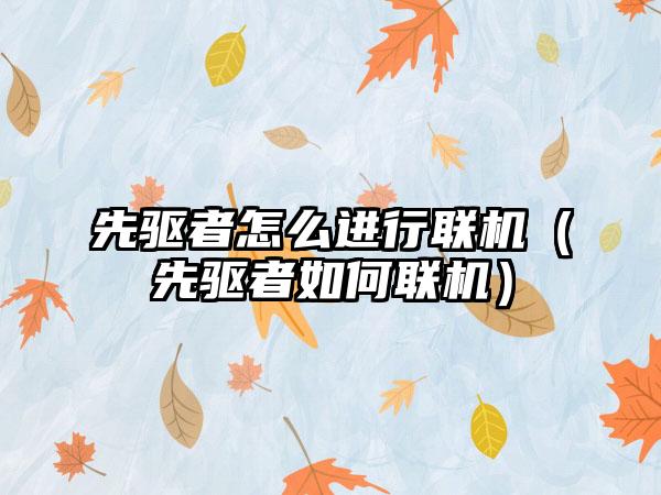 先驱者怎么进行联机（先驱者如何联机）