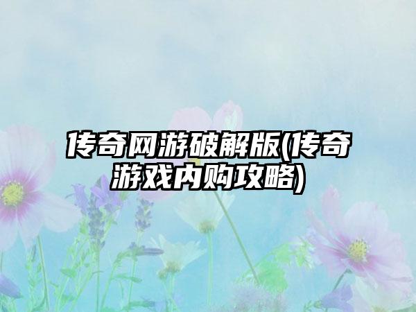 传奇网游破解版(传奇游戏内购攻略)