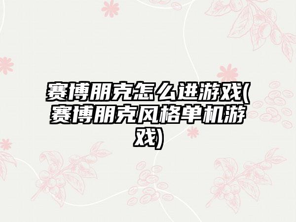 赛博朋克怎么进游戏(赛博朋克风格单机游戏)