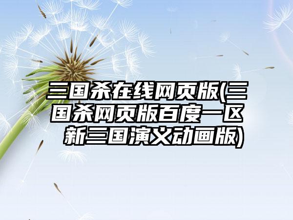三国杀在线网页版(三国杀网页版百度一区 新三国演义动画版)