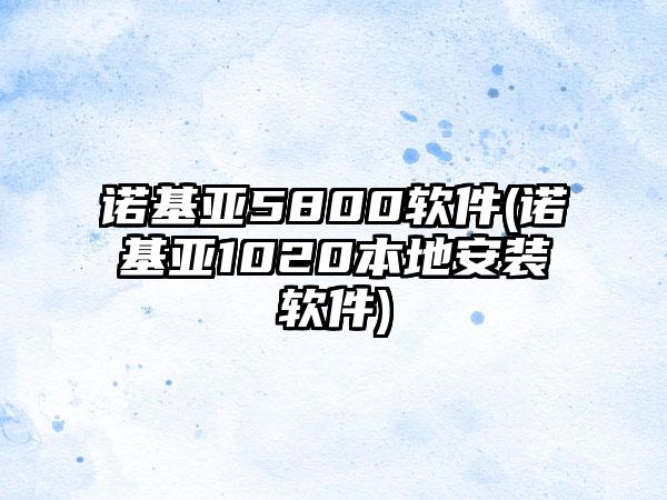 诺基亚5800软件(诺基亚1020本地安装软件)