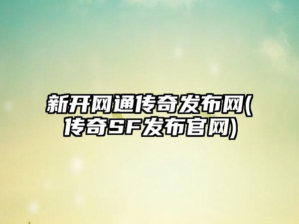 新开网通传奇发布网(传奇SF发布官网)