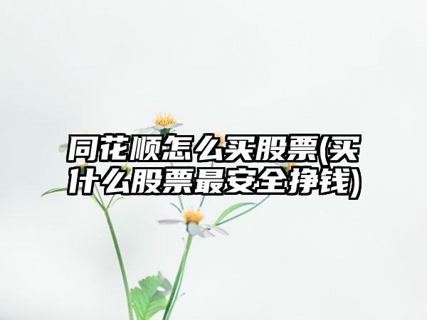 同花顺怎么买股票(买什么股票最安全挣钱)