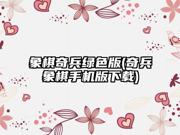 象棋奇兵绿色版(奇兵象棋手机版下载)