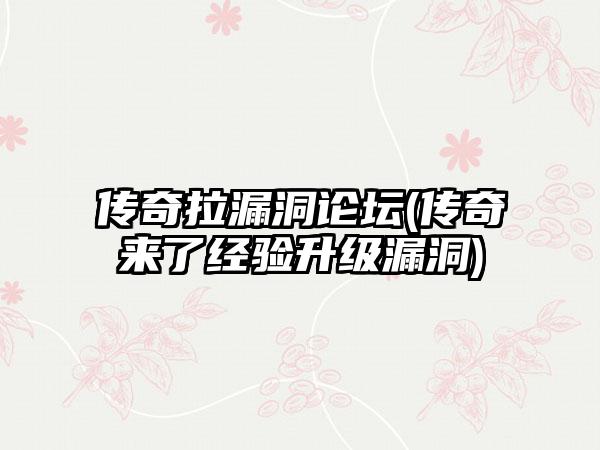 传奇拉漏洞论坛(传奇来了经验升级漏洞)