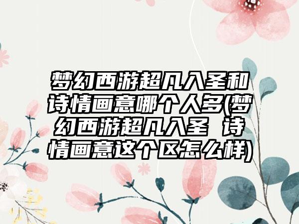 梦幻西游超凡入圣和诗情画意哪个人多(梦幻西游超凡入圣 诗情画意这个区怎么样)