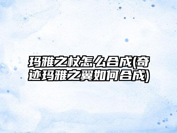 玛雅之杖怎么合成(奇迹玛雅之翼如何合成)