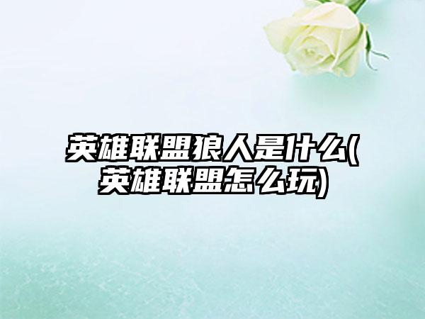 英雄联盟狼人是什么(英雄联盟怎么玩)