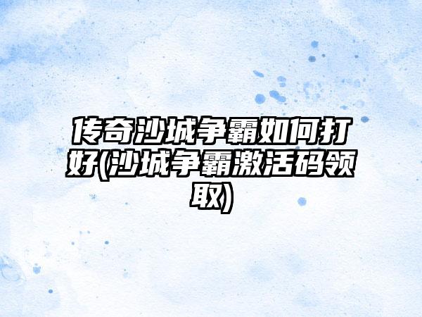 传奇沙城争霸如何打好(沙城争霸激活码领取)