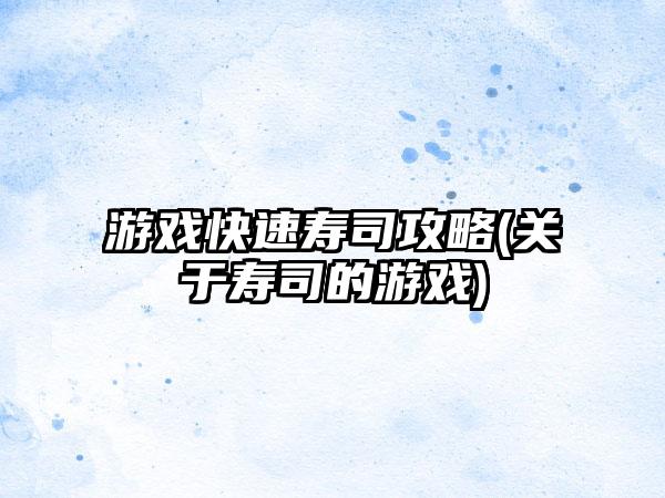 游戏快速寿司攻略(关于寿司的游戏)