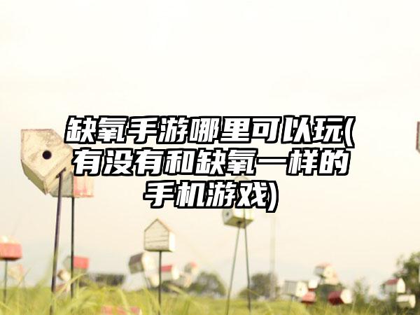 缺氧手游哪里可以玩(有没有和缺氧一样的手机游戏)
