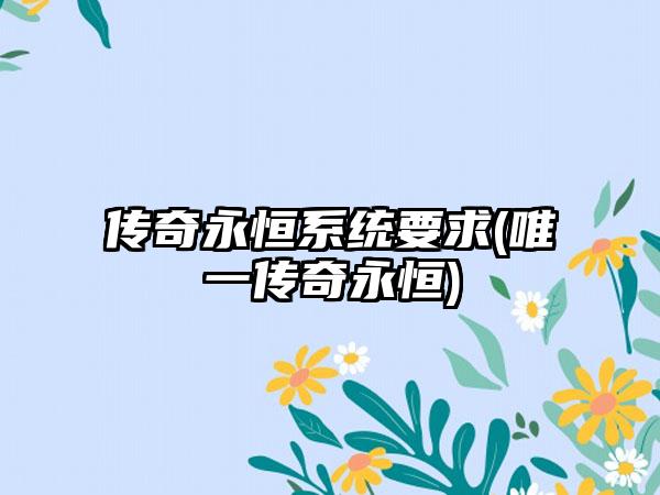 传奇永恒系统要求(唯一传奇永恒)