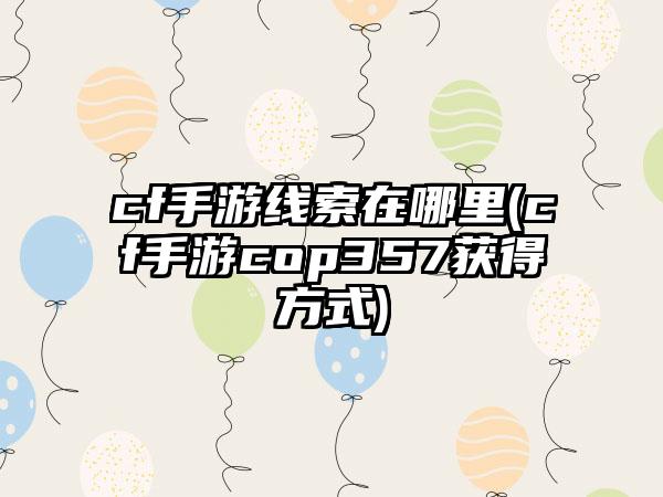 cf手游线索在哪里(cf手游cop357获得方式)