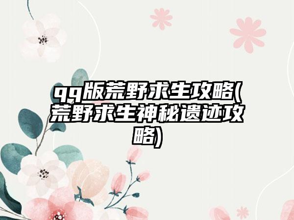qq版荒野求生攻略(荒野求生神秘遗迹攻略)