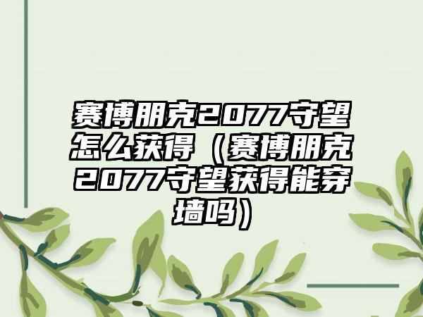 赛博朋克2077守望怎么获得（赛博朋克2077守望获得能穿墙吗）