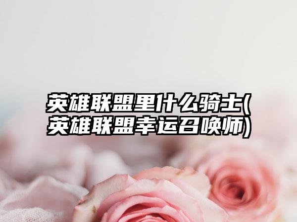 英雄联盟里什么骑士(英雄联盟幸运召唤师)