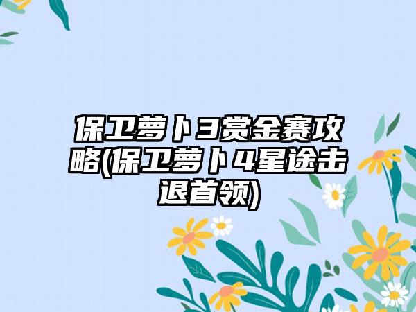 保卫萝卜3赏金赛攻略(保卫萝卜4星途击退首领)