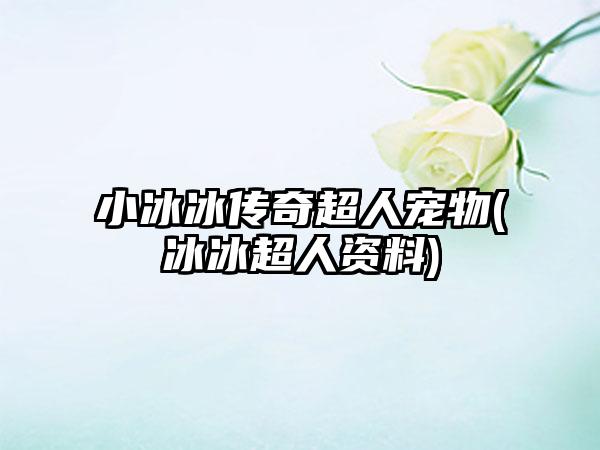 小冰冰传奇超人宠物(冰冰超人资料)