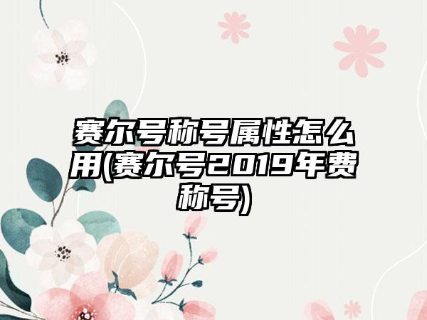 赛尔号称号属性怎么用(赛尔号2019年费称号)
