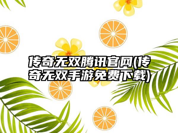 传奇无双腾讯官网(传奇无双手游免费下载)