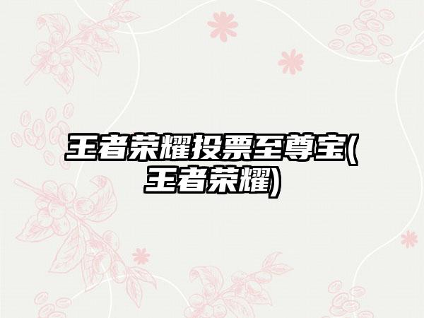 王者荣耀投票至尊宝(王者荣耀)