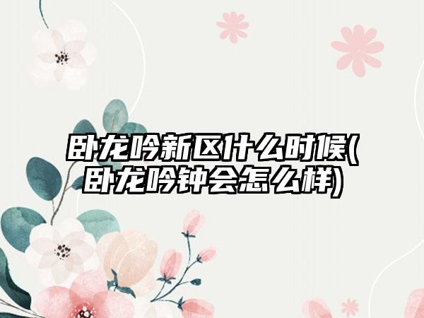 卧龙吟新区什么时候(卧龙吟钟会怎么样)