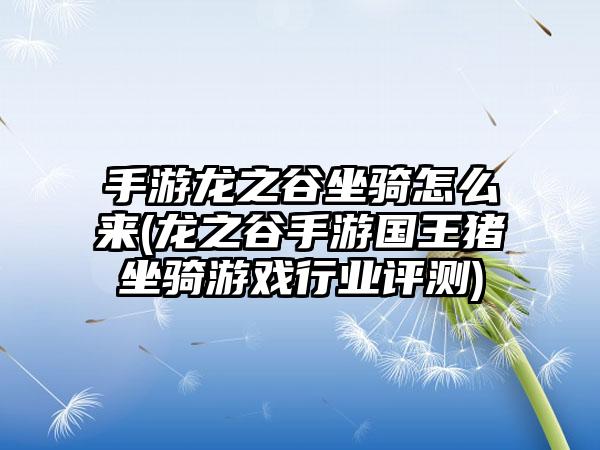手游龙之谷坐骑怎么来(龙之谷手游国王猪坐骑游戏行业评测)