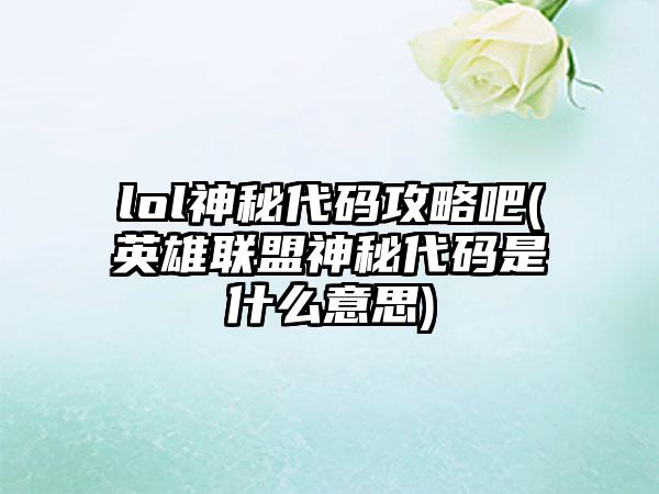 lol神秘代码攻略吧(英雄联盟神秘代码是什么意思)