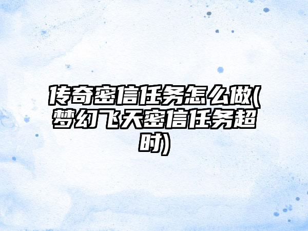 传奇密信任务怎么做(梦幻飞天密信任务超时)