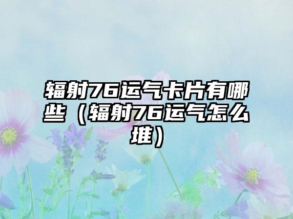辐射76运气卡片有哪些（辐射76运气怎么堆）
