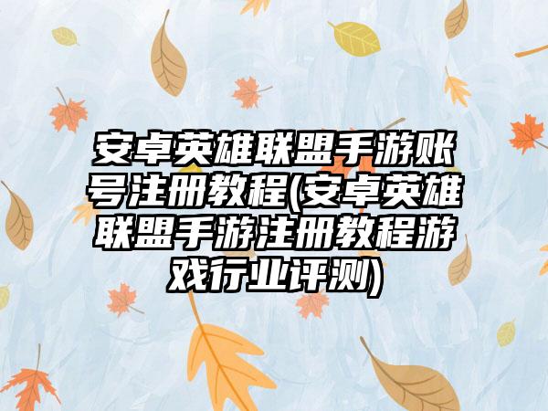 安卓英雄联盟手游账号注册教程(安卓英雄联盟手游注册教程游戏行业评测)