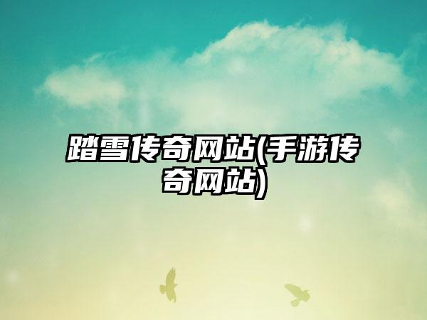 踏雪传奇网站(手游传奇网站)