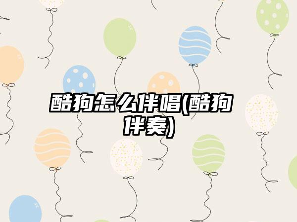 酷狗怎么伴唱(酷狗 伴奏)