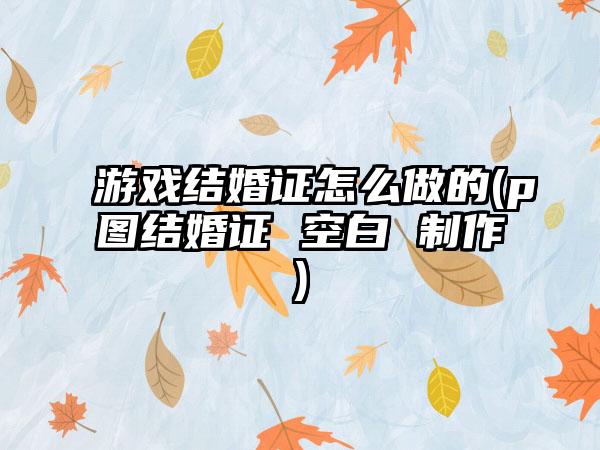 游戏结婚证怎么做的(p图结婚证 空白 制作)