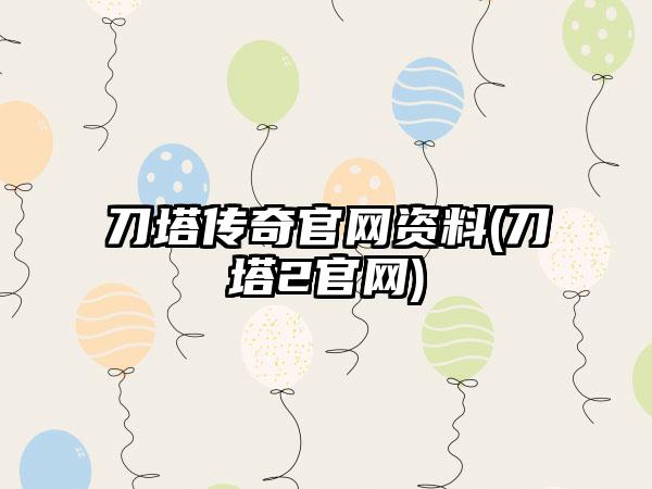 刀塔传奇官网资料(刀塔2官网)
