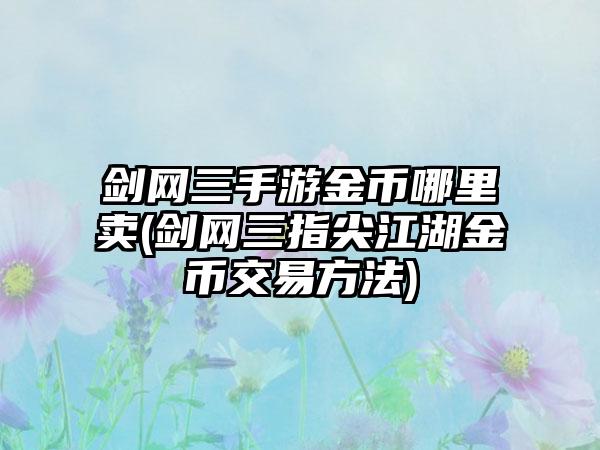 剑网三手游金币哪里卖(剑网三指尖江湖金币交易方法)