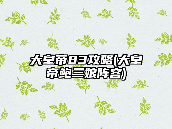 大皇帝83攻略(大皇帝鲍三娘阵容)