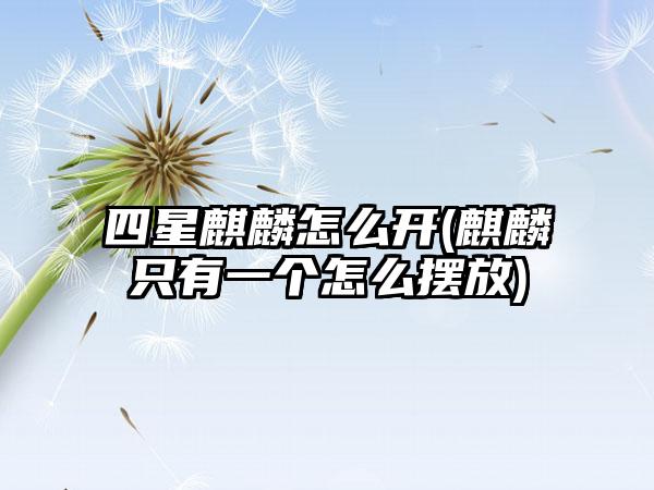 四星麒麟怎么开(麒麟只有一个怎么摆放)